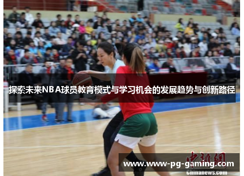 探索未来NBA球员教育模式与学习机会的发展趋势与创新路径