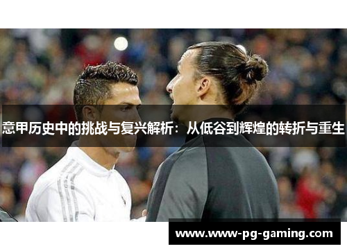意甲历史中的挑战与复兴解析：从低谷到辉煌的转折与重生