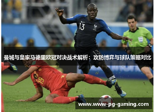 曼城与皇家马德里欧冠对决战术解析：攻防博弈与球队策略对比