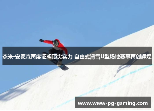 杰米·安德森再度证明顶尖实力 自由式滑雪U型场地赛事再创辉煌