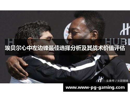 埃贝尔心中左边锋最佳选择分析及其战术价值评估