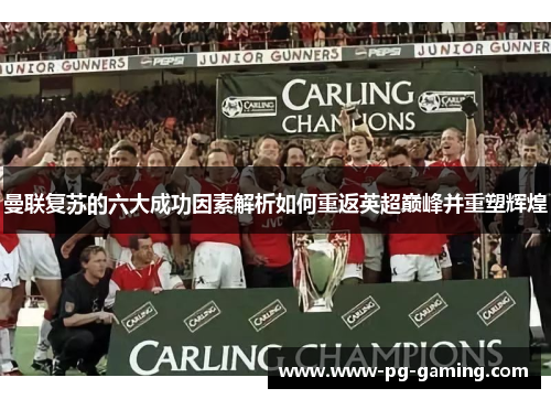 曼联复苏的六大成功因素解析如何重返英超巅峰并重塑辉煌