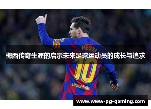 梅西传奇生涯的启示未来足球运动员的成长与追求