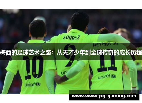 梅西的足球艺术之路：从天才少年到全球传奇的成长历程