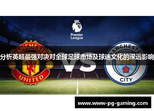 分析英超最强对决对全球足球市场及球迷文化的深远影响