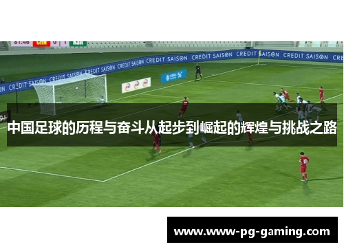 中国足球的历程与奋斗从起步到崛起的辉煌与挑战之路