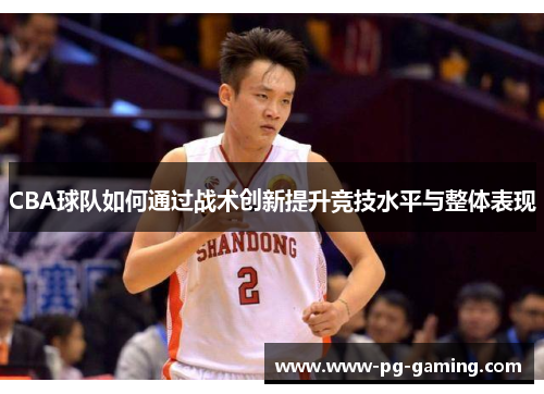 CBA球队如何通过战术创新提升竞技水平与整体表现