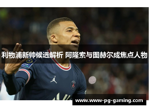 利物浦新帅候选解析 阿隆索与图赫尔成焦点人物
