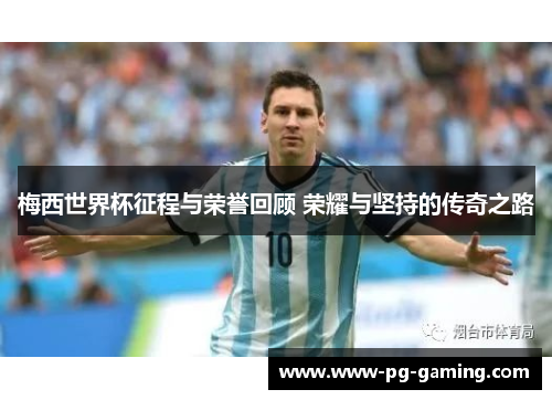 梅西世界杯征程与荣誉回顾 荣耀与坚持的传奇之路