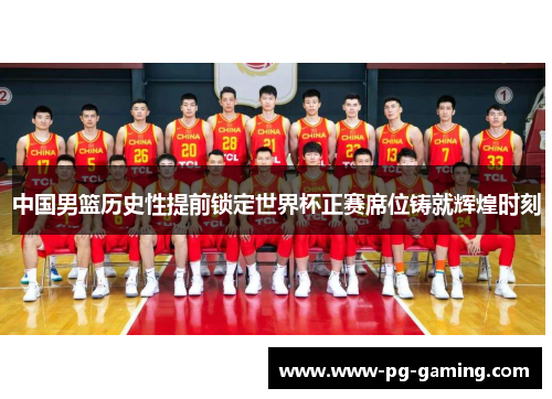 中国男篮历史性提前锁定世界杯正赛席位铸就辉煌时刻