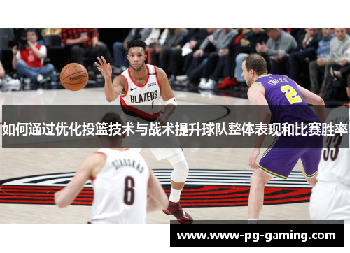 如何通过优化投篮技术与战术提升球队整体表现和比赛胜率