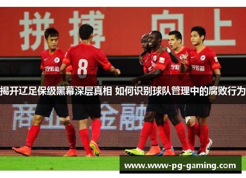 揭开辽足保级黑幕深层真相 如何识别球队管理中的腐败行为