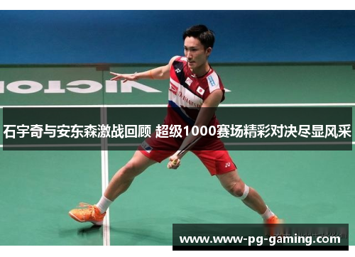 石宇奇与安东森激战回顾 超级1000赛场精彩对决尽显风采