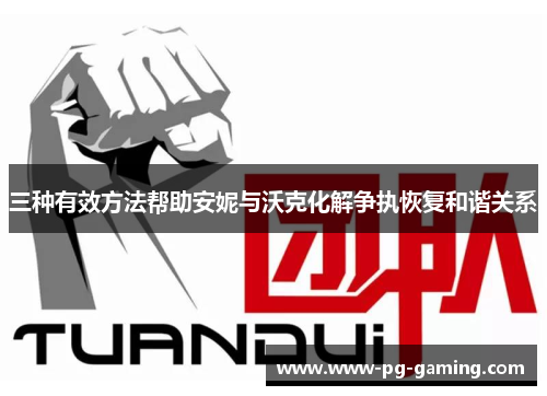 三种有效方法帮助安妮与沃克化解争执恢复和谐关系