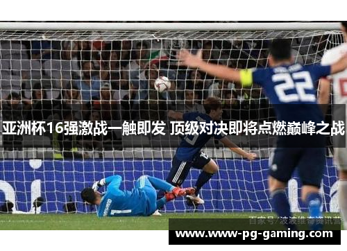 亚洲杯16强激战一触即发 顶级对决即将点燃巅峰之战