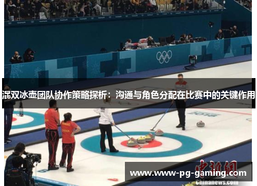 混双冰壶团队协作策略探析：沟通与角色分配在比赛中的关键作用