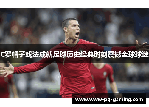 C罗帽子戏法成就足球历史经典时刻震撼全球球迷