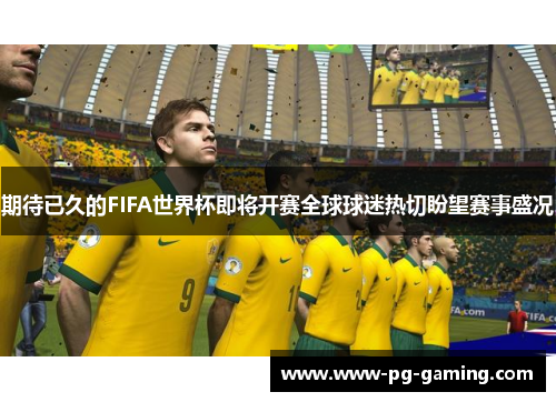 期待已久的FIFA世界杯即将开赛全球球迷热切盼望赛事盛况