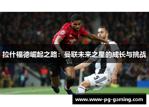 拉什福德崛起之路：曼联未来之星的成长与挑战