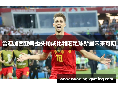 鲁迪加西亚崭露头角成比利时足球新星未来可期