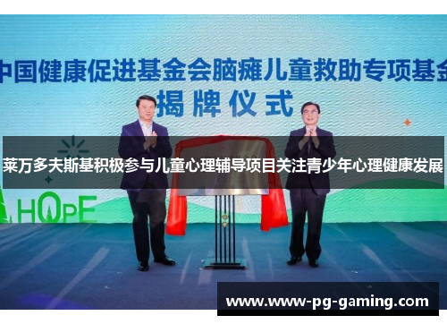 莱万多夫斯基积极参与儿童心理辅导项目关注青少年心理健康发展