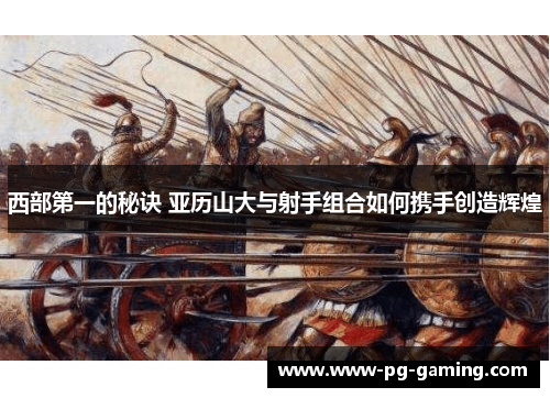 西部第一的秘诀 亚历山大与射手组合如何携手创造辉煌