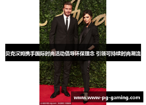 贝克汉姆携手国际时尚活动倡导环保理念 引领可持续时尚潮流 贝克汉姆携手国际时尚活动倡导环保理念 引领可持续时尚潮流
