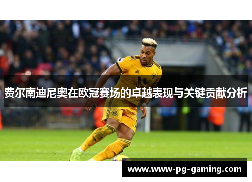 费尔南迪尼奥在欧冠赛场的卓越表现与关键贡献分析