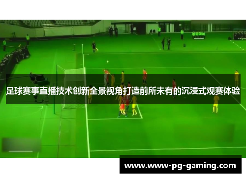 足球赛事直播技术创新全景视角打造前所未有的沉浸式观赛体验 足球赛事直播技术创新全景视角打造前所未有的沉浸式观赛体验
