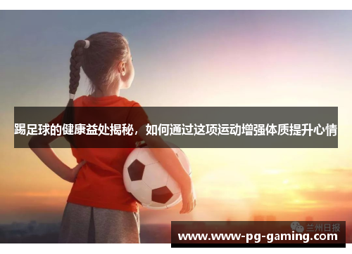 踢足球的健康益处揭秘,如何通过这项运动增强体质提升心情 踢足球的健康益处揭秘,如何通过这项运动增强体质提升心情