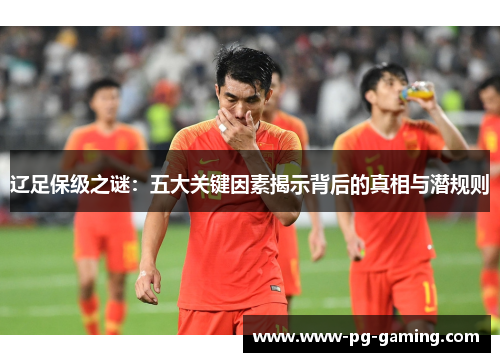 辽足保级之谜：五大关键因素揭示背后的真相与潜规则