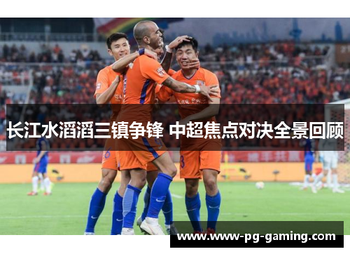 长江水滔滔三镇争锋 中超焦点对决全景回顾