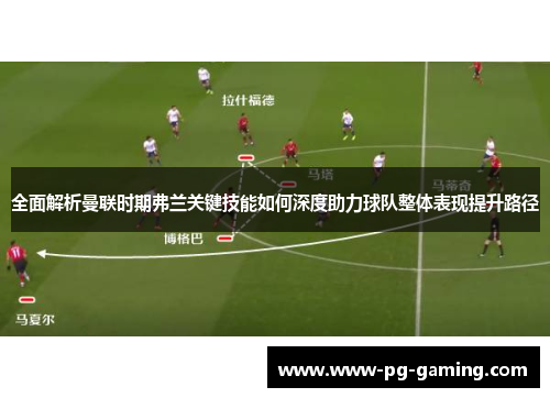 全面解析曼联时期弗兰关键技能如何深度助力球队整体表现提升路径 全面解析曼联时期弗兰关键技能如何深度助力球队整体表现提升路径