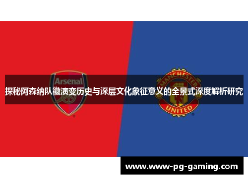 探秘阿森纳队徽演变历史与深层文化象征意义的全景式深度解析研究 探秘阿森纳队徽演变历史与深层文化象征意义的全景式深度解析研究