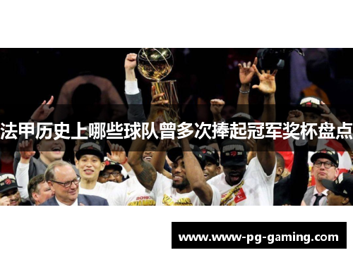 法甲历史上哪些球队曾多次捧起冠军奖杯盘点 法甲历史上哪些球队曾多次捧起冠军奖杯盘点