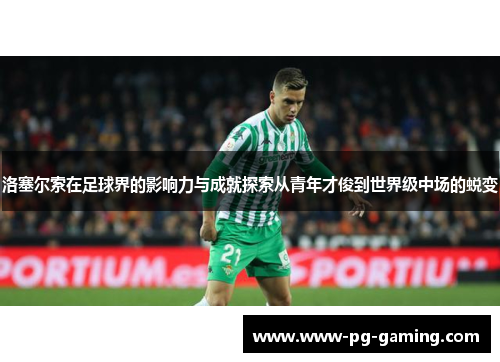 洛塞尔索在足球界的影响力与成就探索从青年才俊到世界级中场的蜕变 洛塞尔索在足球界的影响力与成就探索从青年才俊到世界级中场的蜕变