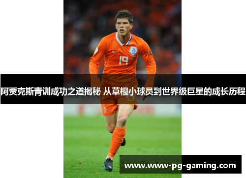 阿贾克斯青训成功之道揭秘 从草根小球员到世界级巨星的成长历程