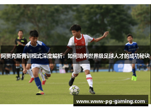阿贾克斯青训模式深度解析：如何培养世界级足球人才的成功秘诀