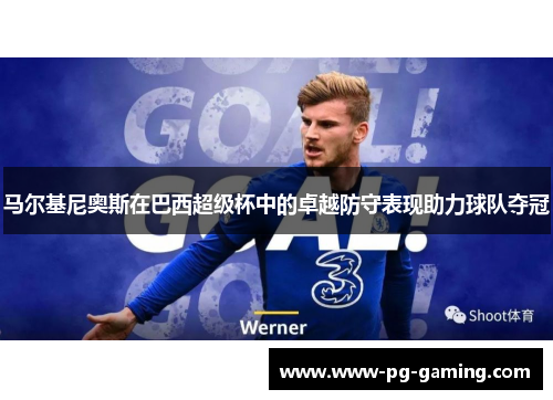 马尔基尼奥斯在巴西超级杯中的卓越防守表现助力球队夺冠