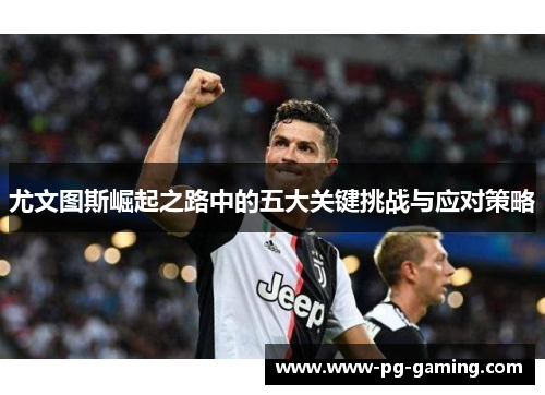 尤文图斯崛起之路中的五大关键挑战与应对策略