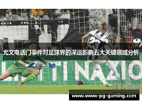 尤文电话门事件对足球界的深远影响五大关键领域分析