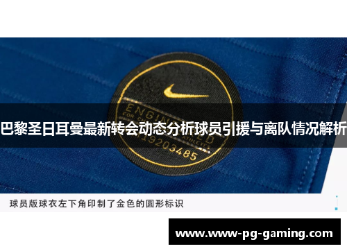 巴黎圣日耳曼最新转会动态分析球员引援与离队情况解析