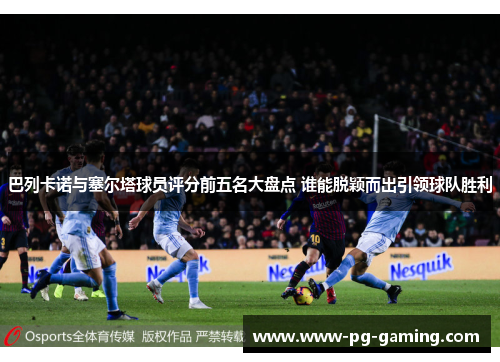 巴列卡诺与塞尔塔球员评分前五名大盘点 谁能脱颖而出引领球队胜利