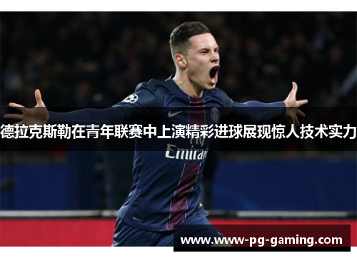 德拉克斯勒在青年联赛中上演精彩进球展现惊人技术实力