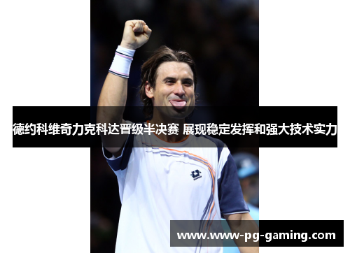 德约科维奇力克科达晋级半决赛 展现稳定发挥和强大技术实力