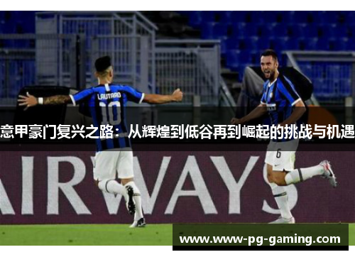 意甲豪门复兴之路：从辉煌到低谷再到崛起的挑战与机遇