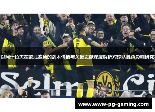 以阿什拉夫在欧冠赛场的战术价值与关键贡献深度解析对球队胜负影响研究