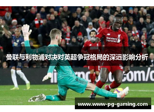 曼联与利物浦对决对英超争冠格局的深远影响分析