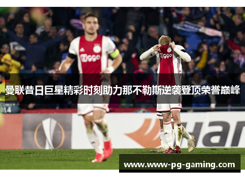 曼联昔日巨星精彩时刻助力那不勒斯逆袭登顶荣誉巅峰