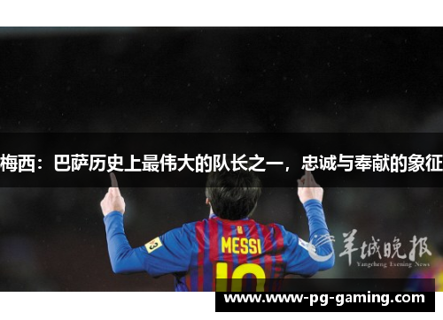 梅西：巴萨历史上最伟大的队长之一，忠诚与奉献的象征